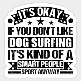 Dog surfing Lover It's Okay If You Don't Like Dog surfing It's Kind Of A Smart People Sports Anyway Sticker